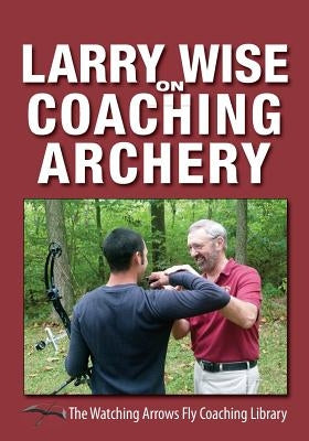 Larry Wise on Coaching Archery Paperback Watching Arrows Fly LLC