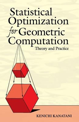 Statistical Optimization for Geometric Computation: Theory and Practice by Kanatani, Kenichi