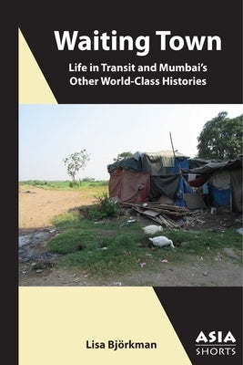 Waiting Town: Life in Transit and Mumbai's Other World-Class Histories Paperback Association for Asian Studies