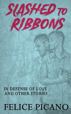Slashed to Ribbons in Defense of Love and Other Stories by Picano, Felice
