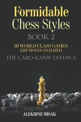 Formidable Chess Styles: The Caro Kann Defense - Book 1 - An Analysis - 50 World Class Games - 2,357 Moves Analyzed - Chess for Beginners Inter Paperback Independently Published