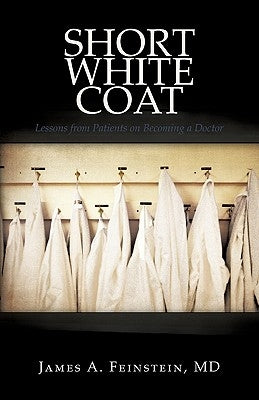 Short White Coat: Lessons from Patients on Becoming a Doctor by James a. Feinstein