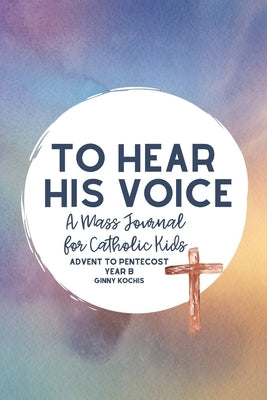 To Hear His Voice: A Mass Journal for Catholic Kids: Advent to Pentecost, Year B Paperback Independently Published