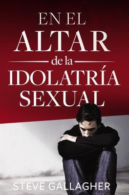 En El Altar de la Idolatría Sexual = At the Altar of Sexual Idolatry by Gallagher, Steve