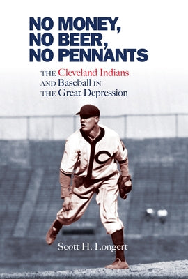 No Money, No Beer, No Pennants: The Cleveland Indians and Baseball in the Great Depression by Longert, Scott H.