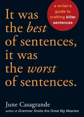 It Was the Best of Sentences, It Was the Worst of Sentences: A Writer's Guide to Crafting Killer Sentences by Casagrande, June