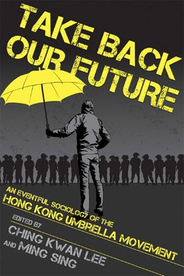Take Back Our Future: An Eventful Sociology of the Hong Kong Umbrella Movement Paperback Cornell University Press