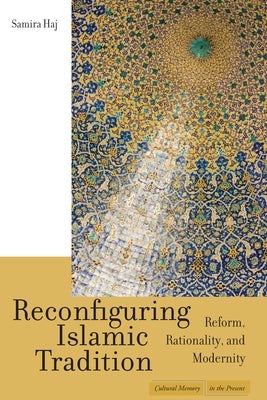 Reconfiguring Islamic Tradition: Reform, Rationality, and Modernity by Haj, Samira