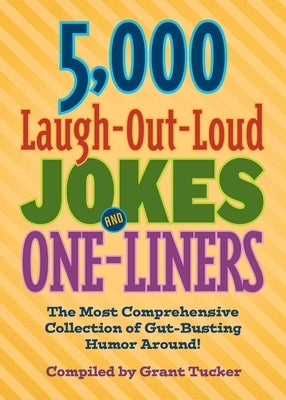 5,000 Laugh-Out-Loud Jokes and One-Liners: The Most Comprehensive Collection of Gut-Busting Humor Around! by Tucker, Grant