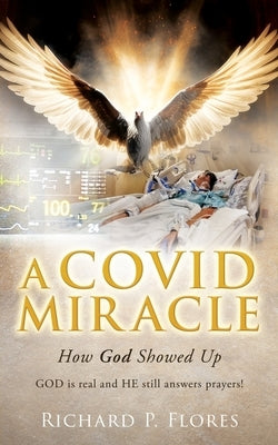 A Covid Miracle: How God Showed Up by Flores, Richard P.