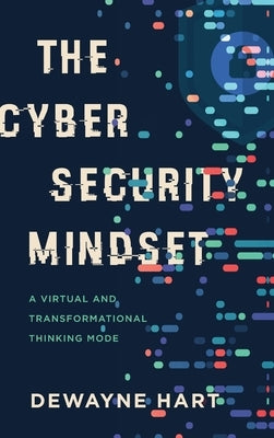 The Cybersecurity Mindset: A Virtual and Transformational Thinking Mode by Hart, Dewayne