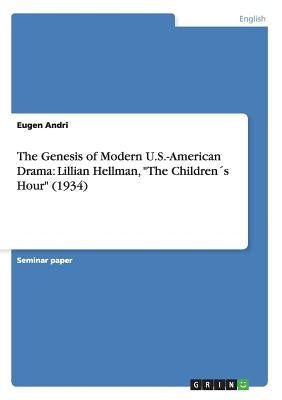 The Genesis of Modern U.S.-American Drama: Lillian Hellman, The Children´s Hour (1934) by Andri, Eugen