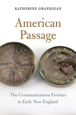 American Passage: The Communications Frontier in Early New England by Grandjean, Katherine