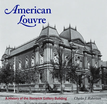 American Louvre: A History of the Renwick Gallery Building by Robertson, Charles J.