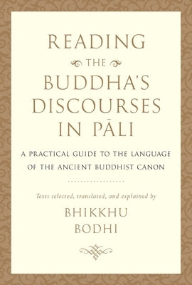 Reading the Buddha's Discourses in Pali: A Practical Guide to the Language of the Ancient Buddhist Canon by Bodhi, Bhikkhu