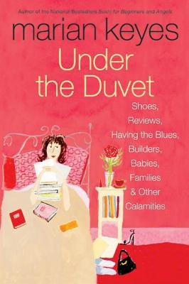 Under the Duvet: Shoes, Reviews, Having the Blues, Builders, Babies, Families and Other Calamities by Keyes, Marian