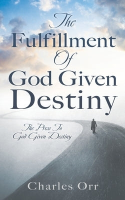 The Fulfillment Of God Given Destiny: The Press To God Given Destiny Xulon Press