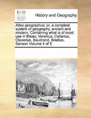 Atlas geographus: or, a compleat system of geography, ancient and modern. Containing what is of most use in Bleau, Verenius, Cellarius, Paperback Gale Ecco, Print Editions