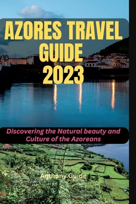 Azores Travel Guide 2023: Discovering the Natural beauty and Culture of the Azoreans Paperback Independently Published