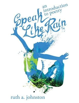 Speak Like Rain: An Introduction to Poetry by Johnston, Ruth A.