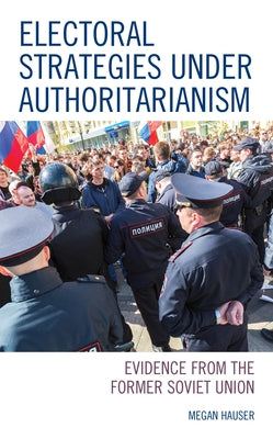 Electoral Strategies under Authoritarianism: Evidence from the Former Soviet Union Paperback Lexington Books