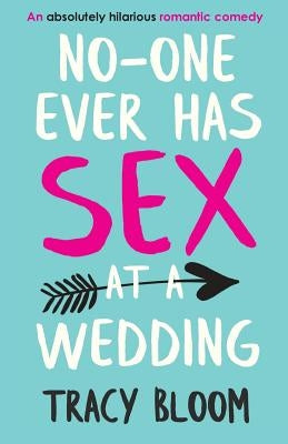 No-one Ever Has Sex at a Wedding: An absolutely hilarious romantic comedy by Bloom, Tracy