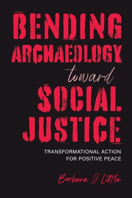 Bending Archaeology Toward Social Justice: Transformational Action for Positive Peace Paperback University Alabama Press