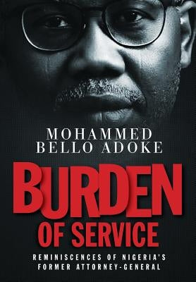 Burden Of Service: Reminiscences of Nigeria's former Attorney-General by Bello Adoke, Mohammed