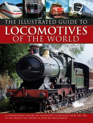 Illustrated Guide to Locomotives of the World: A Comprehensive History of Locomotive Technology from the 1950s to the Present Day, Shown in Over 300 P by Garratt, Colin