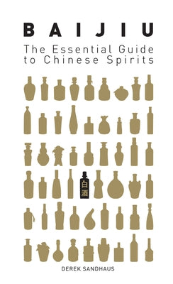 Baijiu: The Essential Guide to Chinese Spirits by Sandhaus, Derek