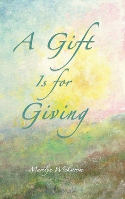 A Gift is for Giving: A Gifted Teacher's Lessons by Wickstrom, Marilyn