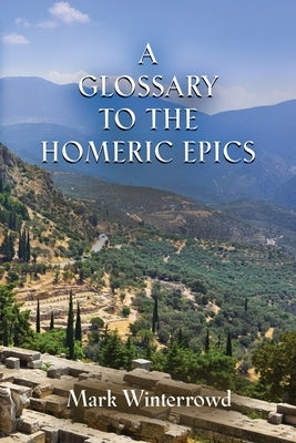 A Glossary to the Homeric Epics by Winterrowd, Mark