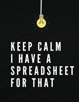 Keep Calm I Have A Spreadsheet For That: Elegant Black Cover Funny Office Notebook 8,5 x 11" Blank Lined Coworker Gag Gift Composition Book Journal by Daisy, Adil