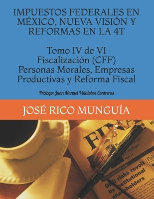 IMPUESTOS FEDERALES EN MÉXICO, NUEVA VISIÓN Y REFORMAS EN LA 4T Tomo IV de VI Fiscalización (CFF) Personas Morales, Empresas Productivas y Reforma Fis by Villalobos Contreras, Juan Manuel