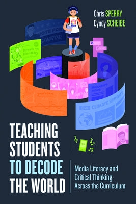 Teaching Students to Decode the World: Media Literacy and Critical Thinking Across the Curriculum by Sperry, Chris