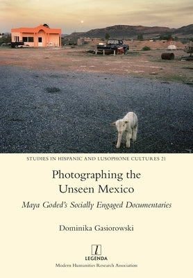 Photographing the Unseen Mexico: Maya Goded's Socially Engaged Documentaries by Gasiorowski, Dominika