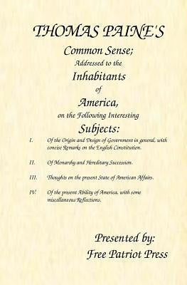 Thomas Paine's Common Sense: Addressed to the Inhabitants of America, on the Following Interesting Subjects Paperback Free Patriot Press