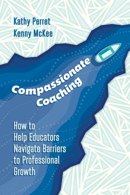 Compassionate Coaching: How to Help Educators Navigate Barriers to Professional Growth by Perret, Kathy