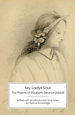 My Ladys Soul: The Poems of Elizabeth Eleanor Siddall by Siddall, Elizabeth Eleanor