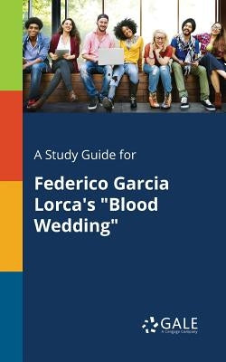 A Study Guide for Federico Garcia Lorca's "Blood Wedding" by Gale, Cengage Learning