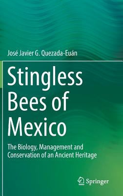 Stingless Bees of Mexico: The Biology, Management and Conservation of an Ancient Heritage by Quezada-Euán, José Javier G.