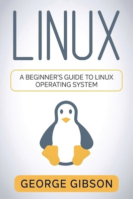 Linux: A Beginner's Guide to Linux Operating System by Gibson, George