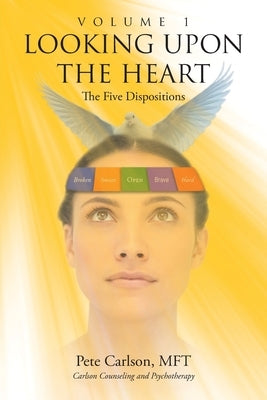 Looking upon the Heart: Volume 1: The Five Dispositions by Carlson Mft, Pete