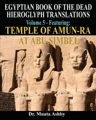EGYPTIAN BOOK OF THE DEAD HIEROGLYPH TRANSLATIONS USING THE TRILINEAR METHOD Volume 5: Featuring Temple of Amun-Ra at Abu Simbel by Ashby, Muata