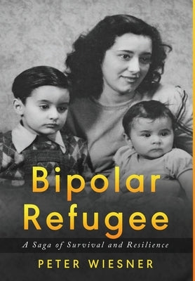 Bipolar Refugee: A Saga of Survival and Resilience by Wiesner, Peter