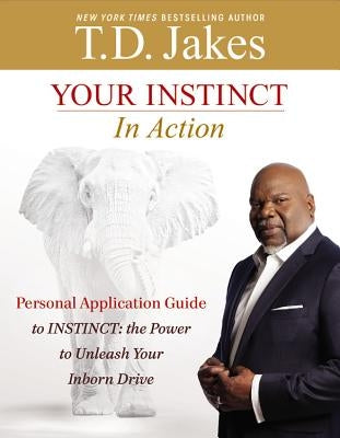 Your Instinct in Action: A Personal Application Guide to Instinct: The Power to Unleash Your Inborn Drive by Jakes, T. D.