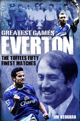 Everton Greatest Games: The Toffees Fifty Finest Matches by Keoghan, Jim