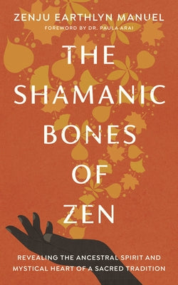 The Shamanic Bones of Zen: Revealing the Ancestral Spirit and Mystical Heart of a Sacred Tradition by Manuel, Zenju Earthlyn