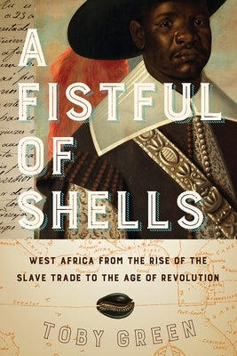 A Fistful of Shells: West Africa from the Rise of the Slave Trade to the Age of Revolution by Green, Toby