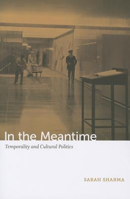 In the Meantime: Temporality and Cultural Politics by Sharma, Sarah